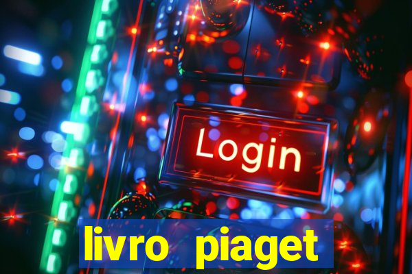 livro piaget desenvolvimento infantil pdf
